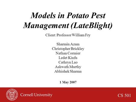 CS 501 1 May 2007 Models in Potato Pest Management (LateBlight) Client: Professor William Fry Sharmin Azam Christopher Brickley Nathan Cormier Ledet Kinfu.