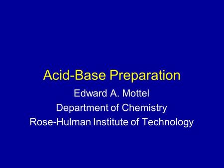 Acid-Base Preparation Edward A. Mottel Department of Chemistry Rose-Hulman Institute of Technology.