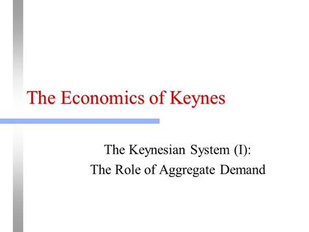 The Economics of Keynes The Keynesian System (I): The Role of Aggregate Demand.