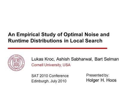 Lukas Kroc, Ashish Sabharwal, Bart Selman Cornell University, USA SAT 2010 Conference Edinburgh, July 2010 An Empirical Study of Optimal Noise and Runtime.