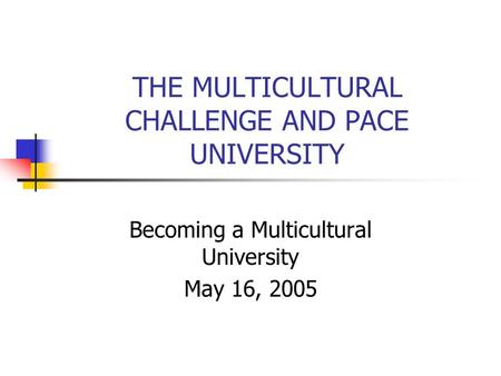 THE MULTICULTURAL CHALLENGE AND PACE UNIVERSITY Becoming a Multicultural University May 16, 2005.