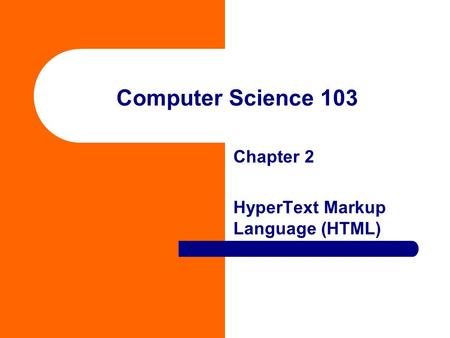 Computer Science 103 Chapter 2 HyperText Markup Language (HTML)