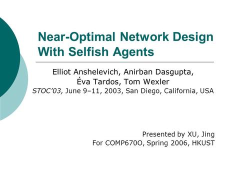 Near-Optimal Network Design With Selfish Agents Elliot Anshelevich, Anirban Dasgupta, Éva Tardos, Tom Wexler STOC’03, June 9–11, 2003, San Diego, California,