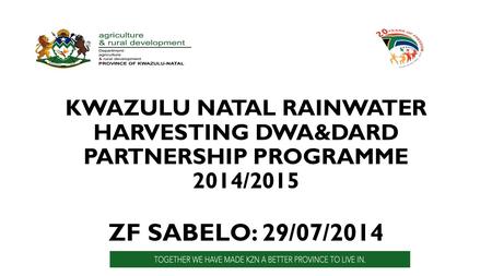 KWAZULU NATAL RAINWATER HARVESTING DWA&DARD PARTNERSHIP PROGRAMME 2014/2015 ZF SABELO: 29/07/2014.