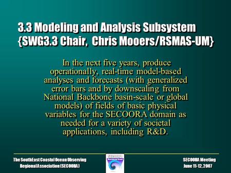 The SouthEast Coastal Ocean Observing SECOORA Meeting Regional Association (SECOORA) June 11-12, 2007 3.3 Modeling and Analysis Subsystem {SWG3.3 Chair,