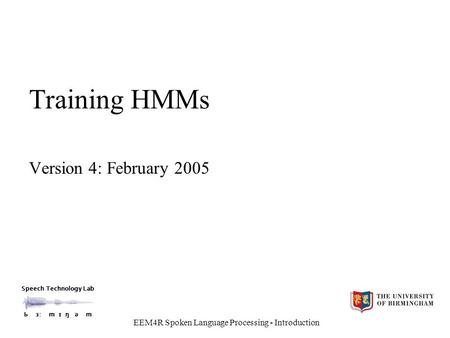 Speech Technology Lab Ƅ ɜ: m ɪ ŋ ǝ m EEM4R Spoken Language Processing - Introduction Training HMMs Version 4: February 2005.