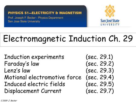 Induction experiments(sec. 29.1) Faraday’s law (sec. 29.2) Lenz’s law(sec. 29.3) Motional electromotive force(sec. 29.4) Induced electric fields(sec. 29.5)