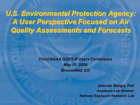 Third NOAA GOES-R Users Conference May 10, 2004 Broomfield, CO U.S. Environmental Protection Agency: A User Perspective Focused on Air Quality Assessments.