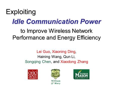 Idle Communication Power Lei Guo, Xiaoning Ding, Haining Wang, Qun Li, Songqing Chen, and Xiaodong Zhang Exploiting to Improve Wireless Network Performance.