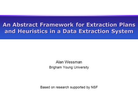 An Abstract Framework for Extraction Plans and Heuristics in a Data Extraction System Alan Wessman Brigham Young University Based on research supported.