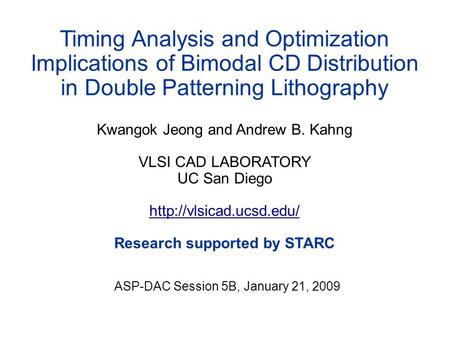 Timing Analysis and Optimization Implications of Bimodal CD Distribution in Double Patterning Lithography Kwangok Jeong and Andrew B. Kahng VLSI CAD LABORATORY.