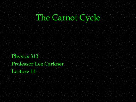 The Carnot Cycle Physics 313 Professor Lee Carkner Lecture 14.