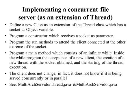 Implementing a concurrent file server (as an extension of Thread) Define a new Class as an extension of the Thread class which has a socket as Object variable.