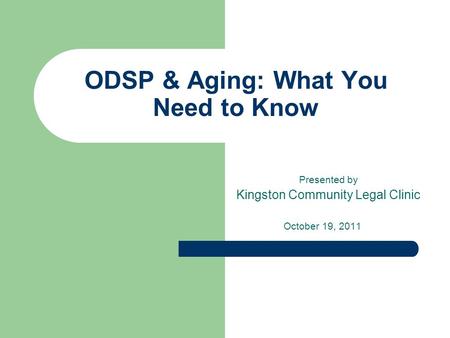 ODSP & Aging: What You Need to Know Presented by Kingston Community Legal Clinic October 19, 2011.