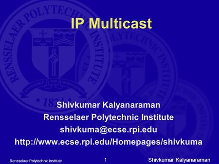 Shivkumar Kalyanaraman Rensselaer Polytechnic Institute 1 IP Multicast Shivkumar Kalyanaraman Rensselaer Polytechnic Institute