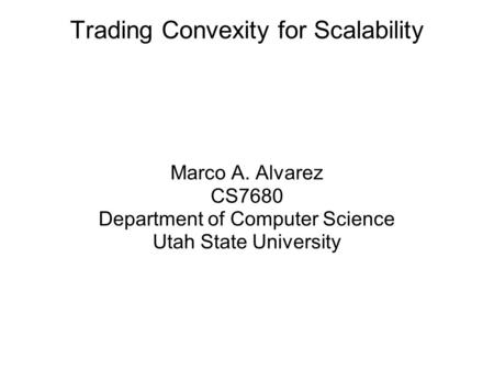 Trading Convexity for Scalability Marco A. Alvarez CS7680 Department of Computer Science Utah State University.