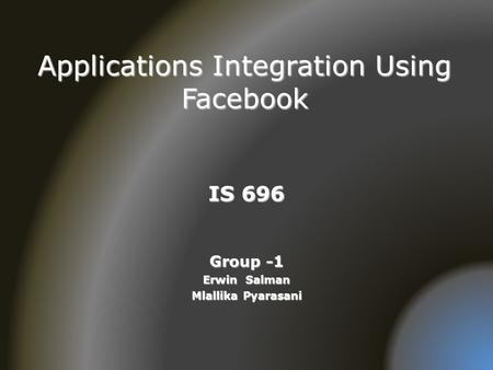 Applications Integration Using Facebook IS 696 Group -1 Erwin Salman Mlallika Pyarasani.