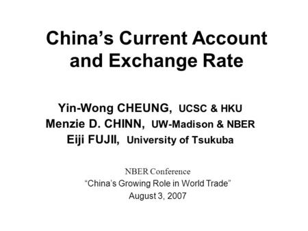 China’s Current Account and Exchange Rate Yin-Wong CHEUNG, UCSC & HKU Menzie D. CHINN, UW-Madison & NBER Eiji FUJII, University of Tsukuba NBER Conference.