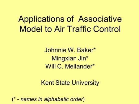 Applications of Associative Model to Air Traffic Control Johnnie W. Baker* Mingxian Jin* Will C. Meilander* Kent State University (* - names in alphabetic.