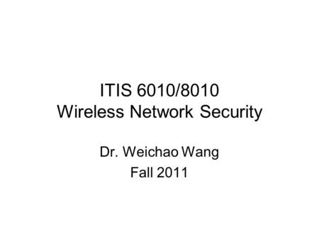 ITIS 6010/8010 Wireless Network Security Dr. Weichao Wang Fall 2011.