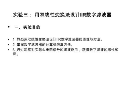 实验三： 用双线性变换法设计 IIR 数字滤波器 一、实验目的 1 熟悉用双线性变换法设计 IIR 数字滤波器的原理与方法。 2 掌握数字滤波器的计算机仿真方法。 3 通过观察对实际心电图信号的滤波作用， 获得数字滤波的感性知 识。