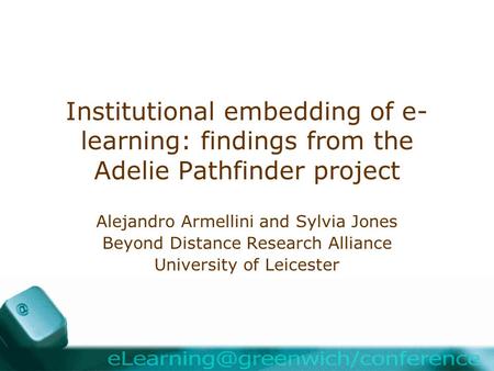 Institutional embedding of e- learning: findings from the Adelie Pathfinder project Alejandro Armellini and Sylvia Jones Beyond Distance Research Alliance.