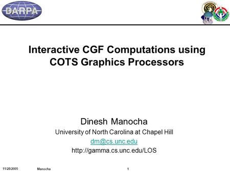 11/28/2005 1 Manocha Interactive CGF Computations using COTS Graphics Processors Dinesh Manocha University of North Carolina at Chapel Hill