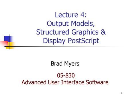 1 Lecture 4: Output Models, Structured Graphics & Display PostScript Brad Myers 05-830 Advanced User Interface Software.