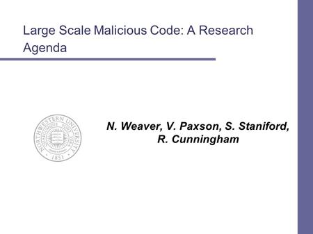 1 Large Scale Malicious Code: A Research Agenda N. Weaver, V. Paxson, S. Staniford, R. Cunningham.