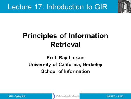 2010.03.29 - SLIDE 1IS 240 – Spring 2010 Prof. Ray Larson University of California, Berkeley School of Information Principles of Information Retrieval.