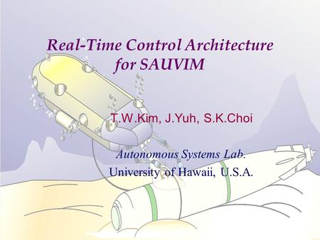 Real-Time Control Architecture for SAUVIM T.W.Kim, J.Yuh, S.K.Choi Autonomous Systems Lab. University of Hawaii, U.S.A.