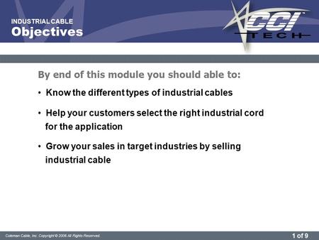 1 of 9 Coleman Cable, Inc. Copyright © 2006 All Rights Reserved. INDUSTRIAL CABLE Know the different types of industrial cables Help your customers select.