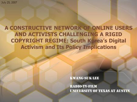 A CONSTRUCTIVE NETWORK OF ONLINE USERS AND ACTIVISTS CHALLENGING A RIGID COPYRIGHT REGIME: South Korea’s Digital Activism and Its Policy Implications Kwang-Suk.