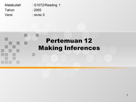 1 Pertemuan 12 Making Inferences Matakuliah: G1072/Reading 1 Tahun: 2005 Versi: revisi 0.