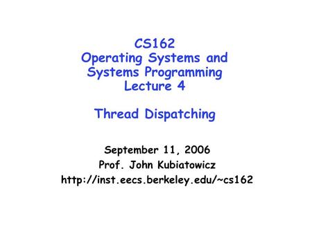 CS162 Operating Systems and Systems Programming Lecture 4 Thread Dispatching September 11, 2006 Prof. John Kubiatowicz