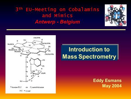 Introduction to Mass Spectrometry Introduction to Mass Spectrometry Eddy Esmans May 2004 3 th EU-Meeting on Cobalamins and Mimics Antwerp - Belgium.