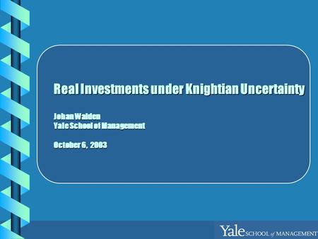 Real Investments under Knightian Uncertainty Johan Walden Yale School of Management October 6, 2003.