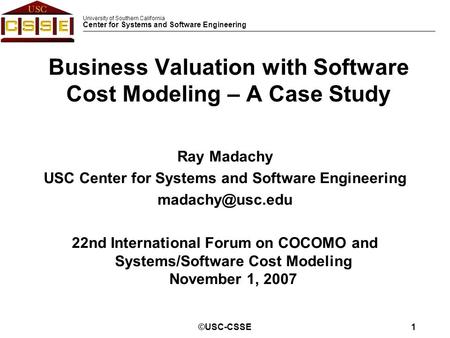 University of Southern California Center for Systems and Software Engineering ©USC-CSSE1 Ray Madachy USC Center for Systems and Software Engineering