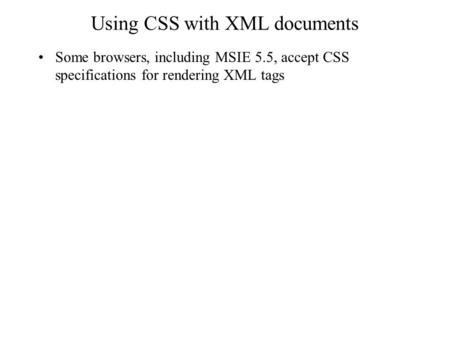 Using CSS with XML documents Some browsers, including MSIE 5.5, accept CSS specifications for rendering XML tags.