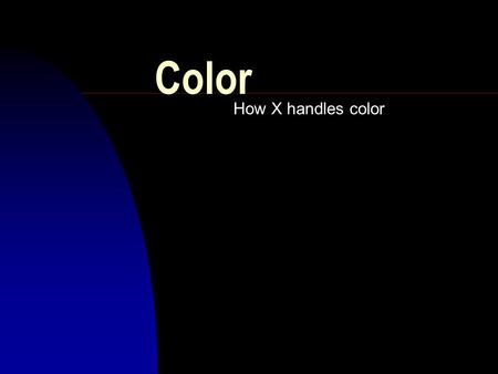 Color How X handles color. Widget use of color n Widgets that use color have u XmNforeground u XmNbackground u XmNborderColor (since default border width.