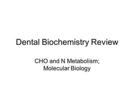 Dental Biochemistry Review CHO and N Metabolism; Molecular Biology.