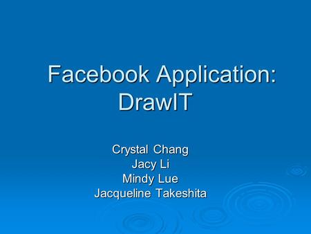 Facebook Application: DrawIT Facebook Application: DrawIT Crystal Chang Jacy Li Mindy Lue Jacqueline Takeshita.