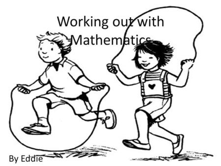 Working out with Mathematics By Eddie. Mean The mean is another name for their average. Just add them all up and divide by the set of numbers Mean= (100+90+80+70+60+50+50)/7.