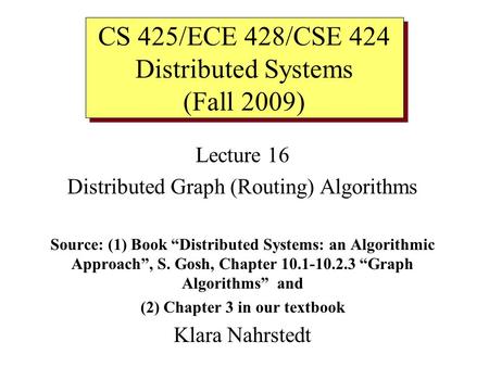 Lecture 16 Distributed Graph (Routing) Algorithms Source: (1) Book “Distributed Systems: an Algorithmic Approach”, S. Gosh, Chapter 10.1-10.2.3 “Graph.