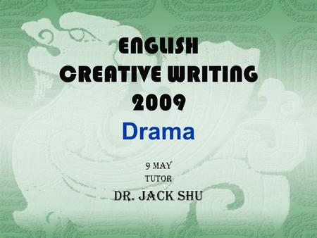 ENGLISH CREATIVE WRITING 2009 Drama 9 May tutor Dr. Jack shu.