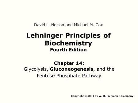 Lehninger Principles of Biochemistry Fourth Edition Chapter 14: Glycolysis, Gluconeogenesis, and the Pentose Phosphate Pathway Copyright © 2004 by W. H.