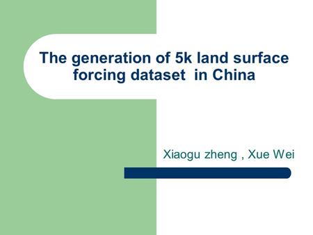 The generation of 5k land surface forcing dataset in China Xiaogu zheng, Xue Wei.