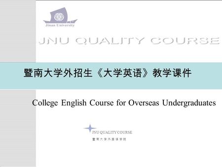 College English Course for Overseas Undergraduates 暨南大学外招生《大学英语》教学课件 JNU QUALITY COURSE 暨 南 大 学 外 国 语 学 院暨 南 大 学 外 国 语 学 院.