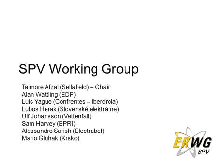 SPV SPV Working Group Taimore Afzal (Sellafield) – Chair Alan Wattling (EDF) Luis Yague (Confrentes – Iberdrola) Lubos Herak (Slovenské elektrárne) Ulf.