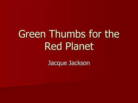 Green Thumbs for the Red Planet Jacque Jackson. The Vision for Space Exploration January 2004 - President George W. Bush outlined an ambitious plan for.